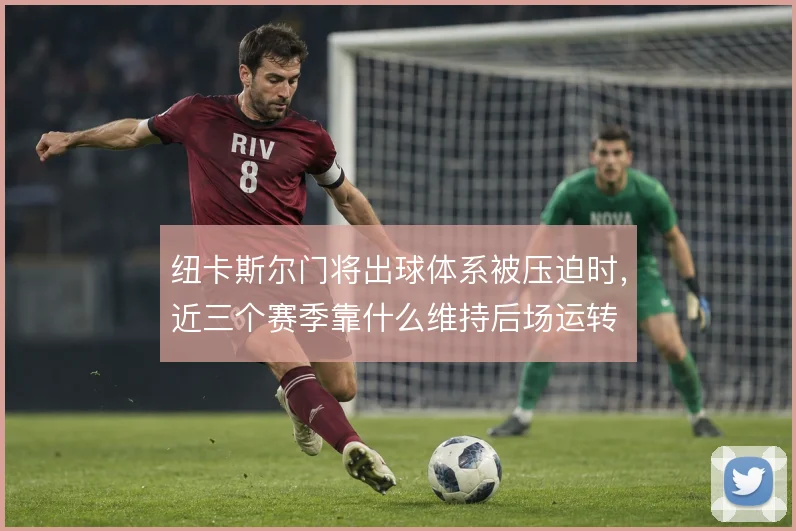 纽卡斯尔门将出球体系被压迫时,近三个赛季靠什么维持后场运转