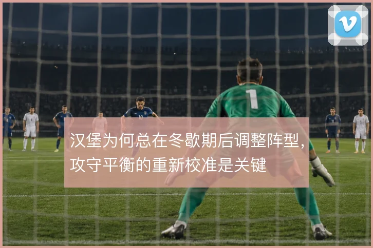 汉堡为何总在冬歇期后调整阵型，攻守平衡的重新校准是关键