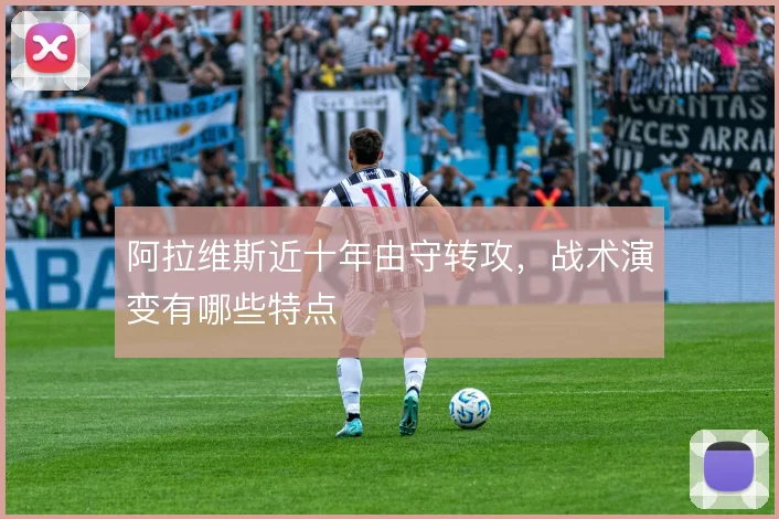 阿拉维斯近十年由守转攻，战术演变有哪些特点