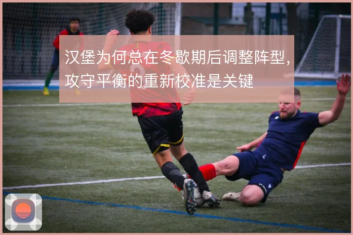 汉堡为何总在冬歇期后调整阵型，攻守平衡的重新校准是关键