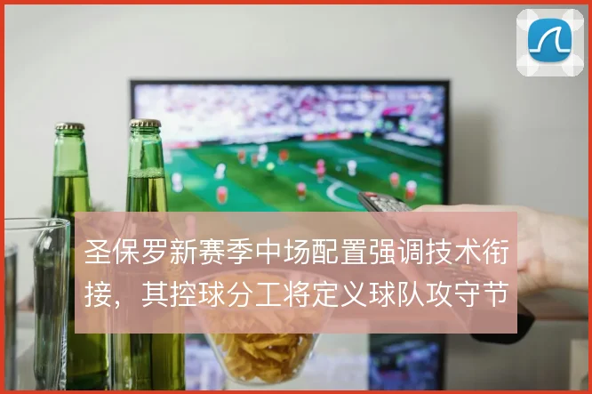 圣保罗新赛季中场配置强调技术衔接，其控球分工将定义球队攻守节奏