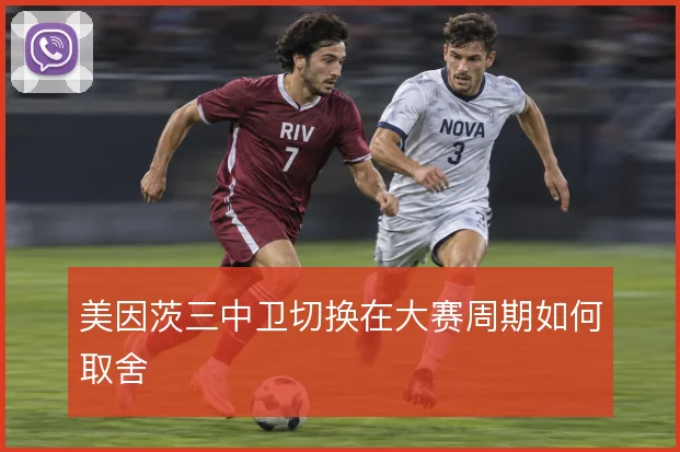 美因茨三中卫切换在大赛周期如何取舍