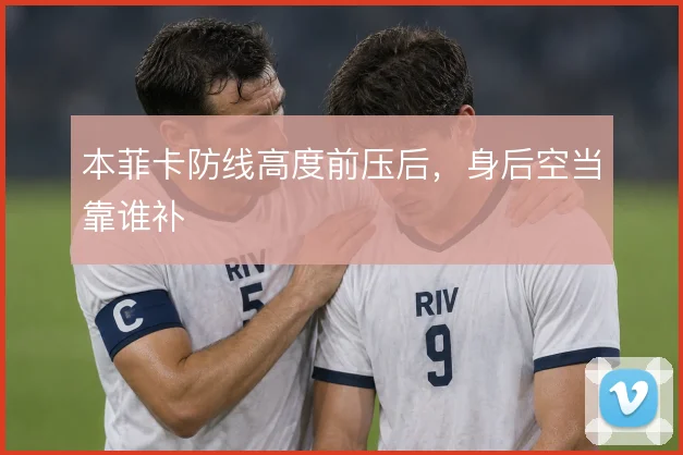 本菲卡防线高度前压后，身后空当靠谁补