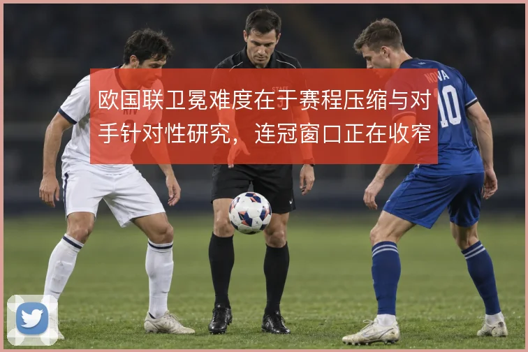 欧国联卫冕难度在于赛程压缩与对手针对性研究,连冠窗口正在收窄