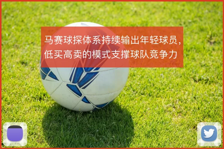 马赛球探体系持续输出年轻球员,低买高卖的模式支撑球队竞争力