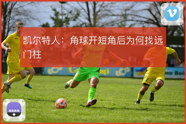 凯尔特人:角球开短角后为何找远门柱
