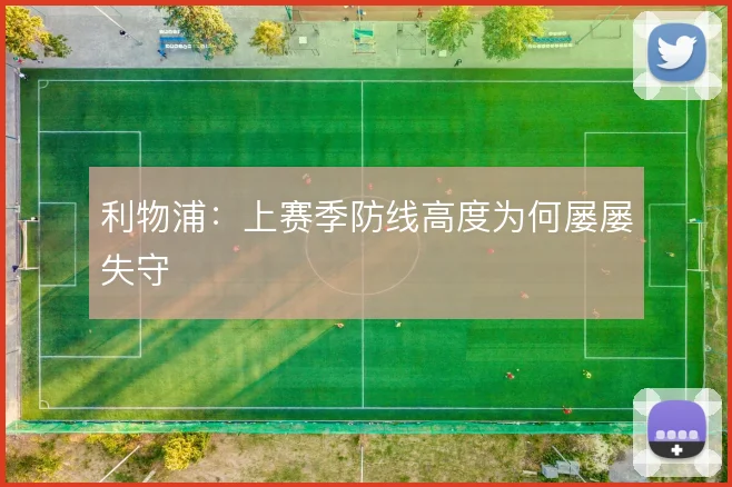 利物浦:上赛季防线高度为何屡屡失守