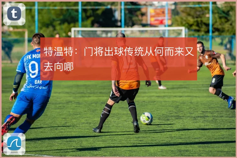 特温特：门将出球传统从何而来又去向哪
