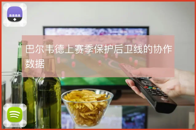巴尔韦德上赛季保护后卫线的协作数据