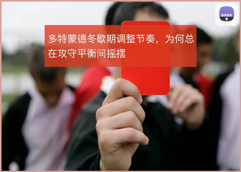 多特蒙德冬歇期调整节奏,为何总在攻守平衡间摇摆