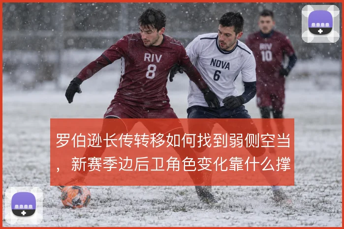 罗伯逊长传转移如何找到弱侧空当，新赛季边后卫角色变化靠什么撑住