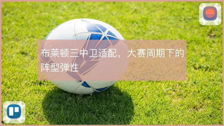 布莱顿三中卫适配，大赛周期下的阵型弹性