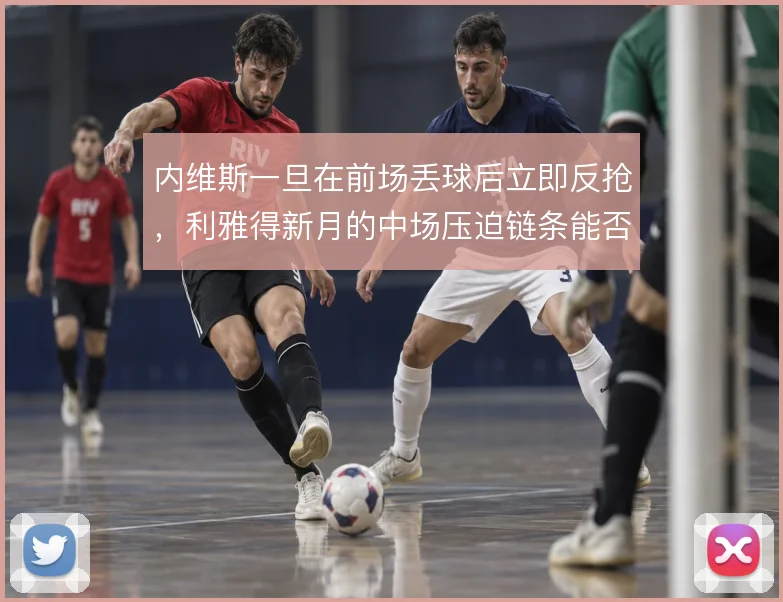 内维斯一旦在前场丢球后立即反抢，利雅得新月的中场压迫链条能否持续运转