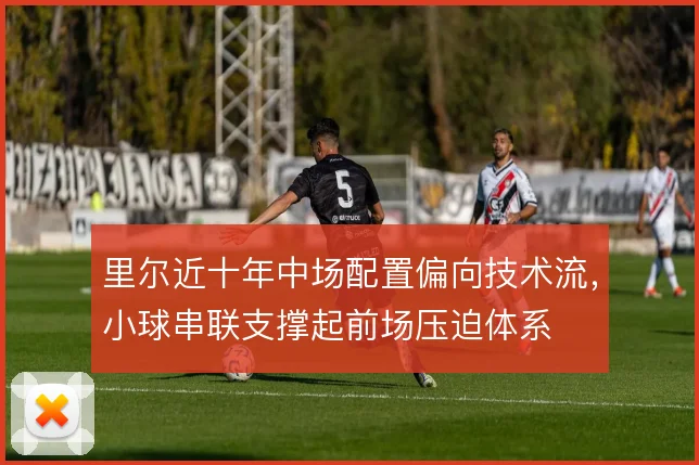 里尔近十年中场配置偏向技术流，小球串联支撑起前场压迫体系