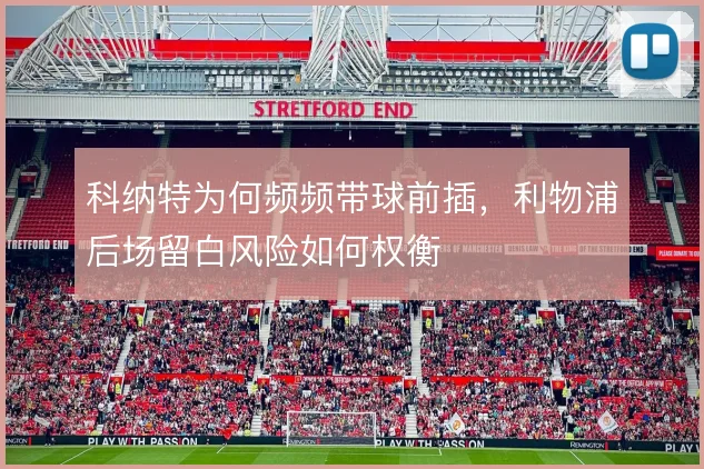 科纳特为何频频带球前插,利物浦后场留白风险如何权衡