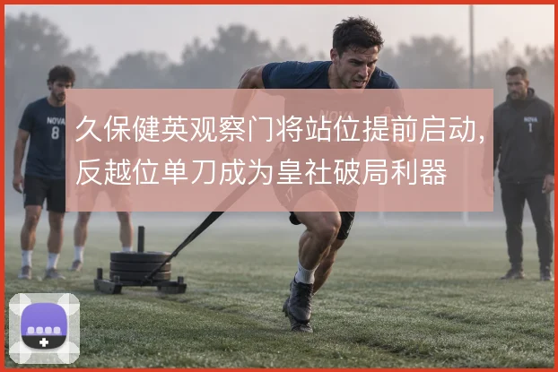 久保健英观察门将站位提前启动，反越位单刀成为皇社破局利器