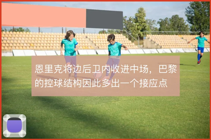 恩里克将边后卫内收进中场，巴黎的控球结构因此多出一个接应点