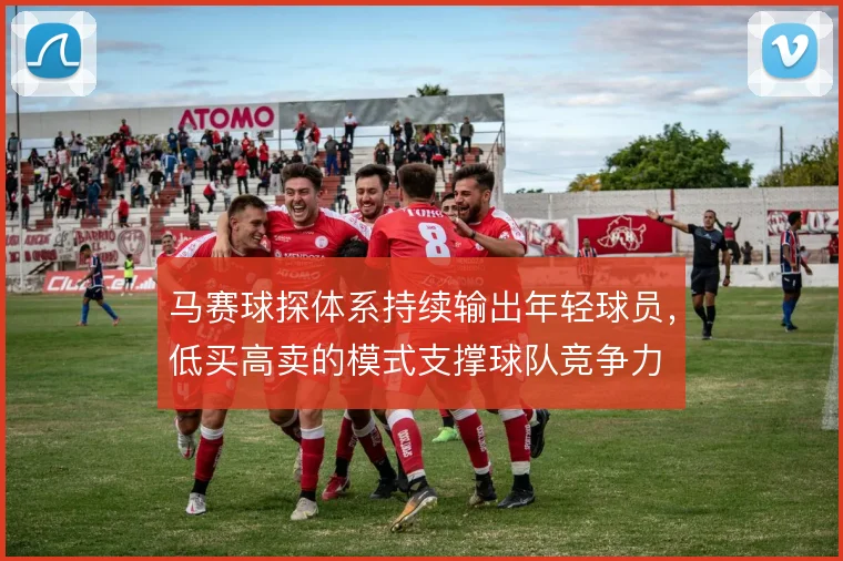 马赛球探体系持续输出年轻球员，低买高卖的模式支撑球队竞争力