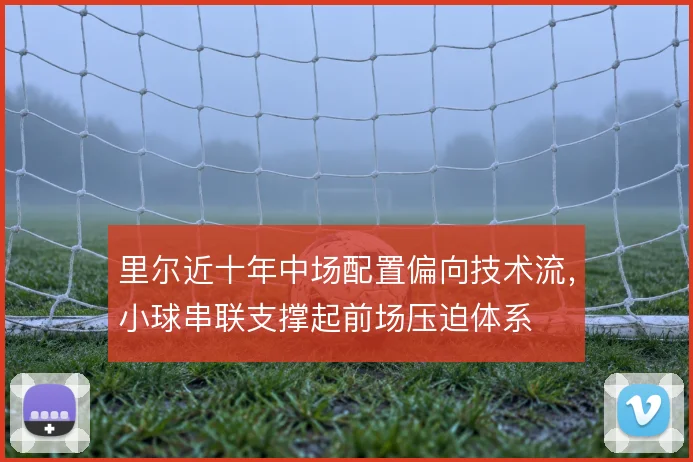里尔近十年中场配置偏向技术流，小球串联支撑起前场压迫体系