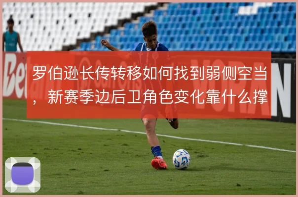 罗伯逊长传转移如何找到弱侧空当，新赛季边后卫角色变化靠什么撑住