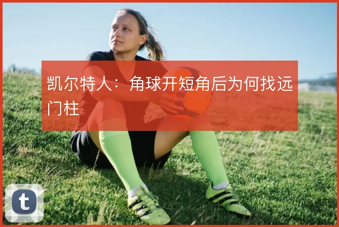 凯尔特人:角球开短角后为何找远门柱
