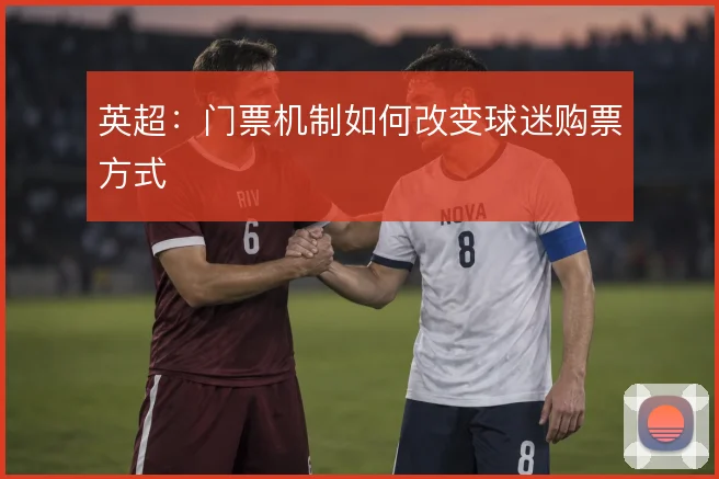 英超:门票机制如何改变球迷购票方式