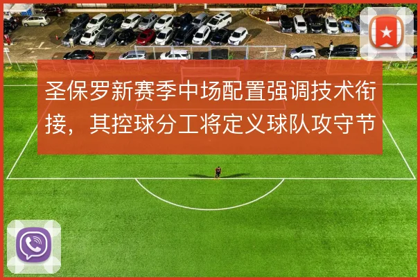 圣保罗新赛季中场配置强调技术衔接，其控球分工将定义球队攻守节奏